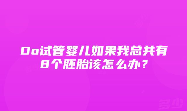 Do试管婴儿如果我总共有8个胚胎该怎么办？