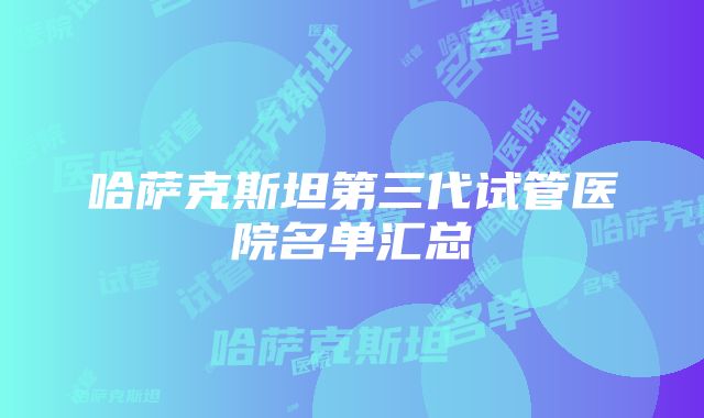 哈萨克斯坦第三代试管医院名单汇总