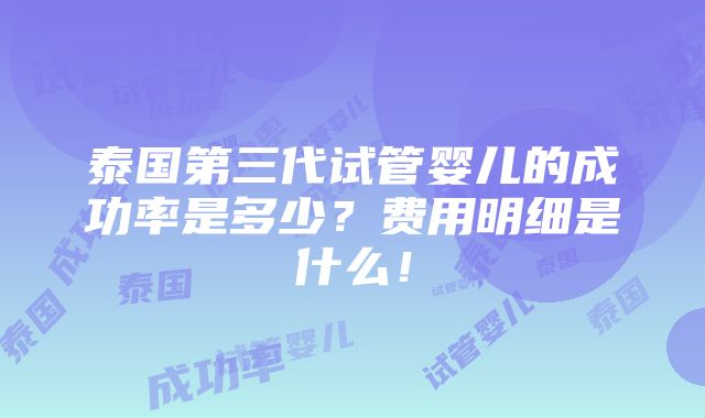 泰国第三代试管婴儿的成功率是多少？费用明细是什么！