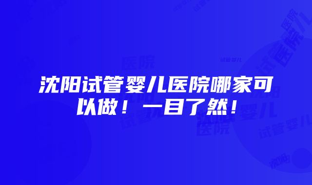 沈阳试管婴儿医院哪家可以做！一目了然！