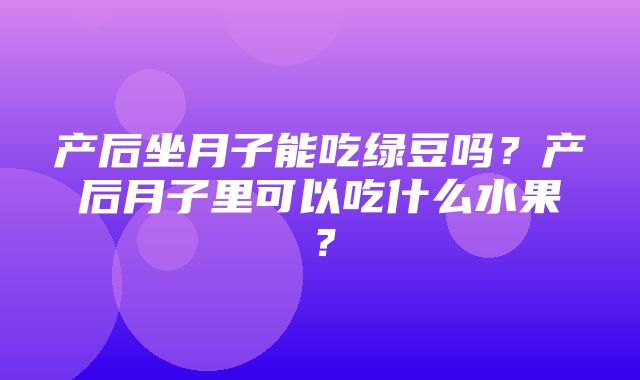 产后坐月子能吃绿豆吗？产后月子里可以吃什么水果？