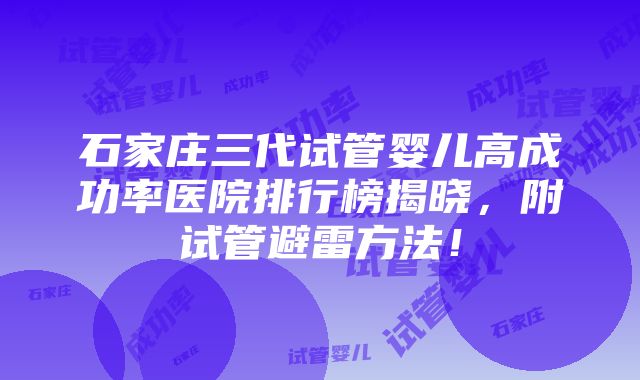 石家庄三代试管婴儿高成功率医院排行榜揭晓，附试管避雷方法！