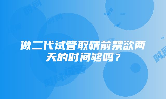 做二代试管取精前禁欲两天的时间够吗？