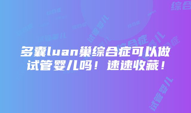 多囊luan巢综合症可以做试管婴儿吗！速速收藏！