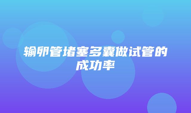 输卵管堵塞多囊做试管的成功率