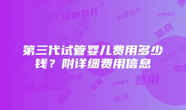 第三代试管婴儿费用多少钱？附详细费用信息