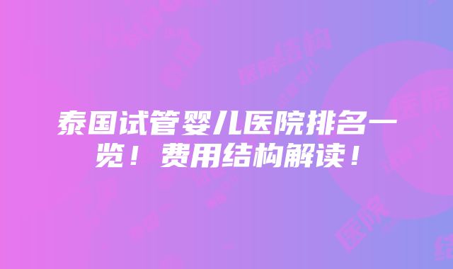 泰国试管婴儿医院排名一览！费用结构解读！