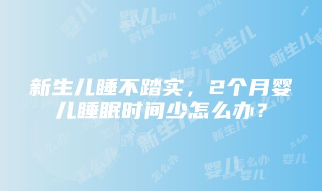 新生儿睡不踏实，2个月婴儿睡眠时间少怎么办？