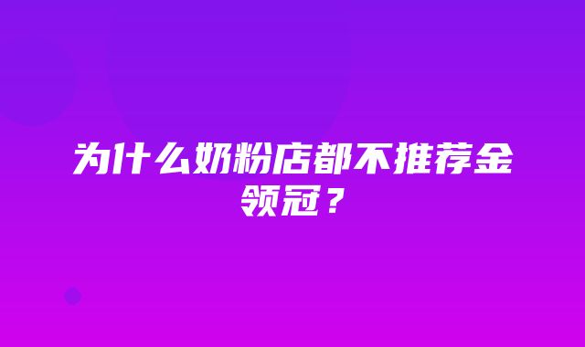 为什么奶粉店都不推荐金领冠？