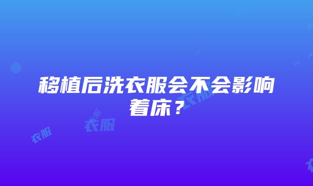 移植后洗衣服会不会影响着床？