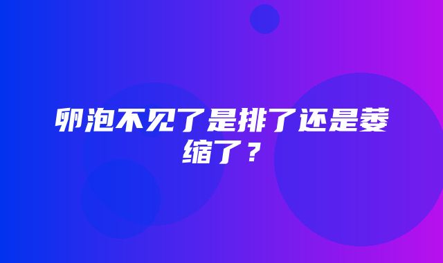 卵泡不见了是排了还是萎缩了？