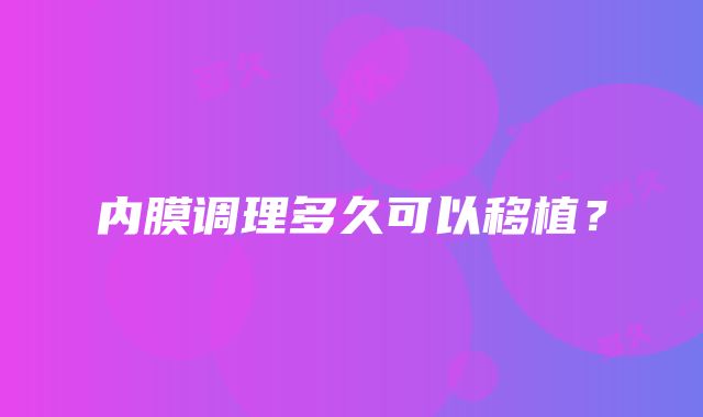 内膜调理多久可以移植？