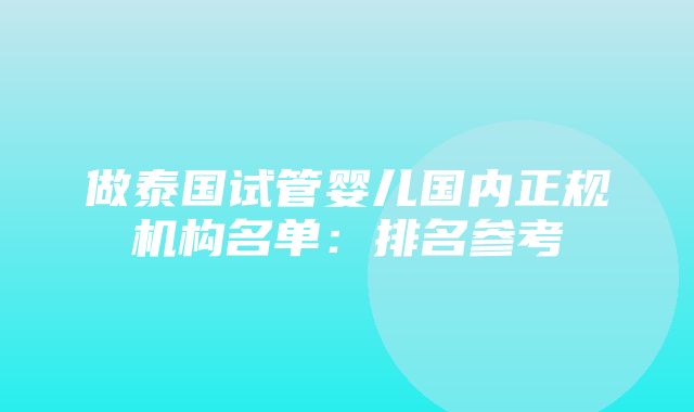 做泰国试管婴儿国内正规机构名单：排名参考