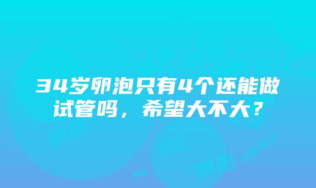 34岁卵泡只有4个还能做试管吗，希望大不大？