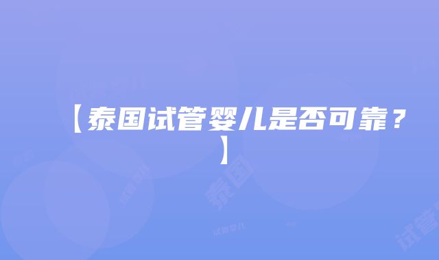 【泰国试管婴儿是否可靠？】