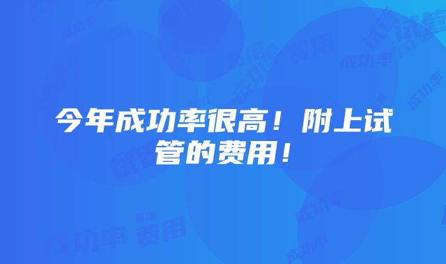 今年成功率很高！附上试管的费用！