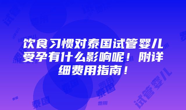 饮食习惯对泰国试管婴儿受孕有什么影响呢！附详细费用指南！