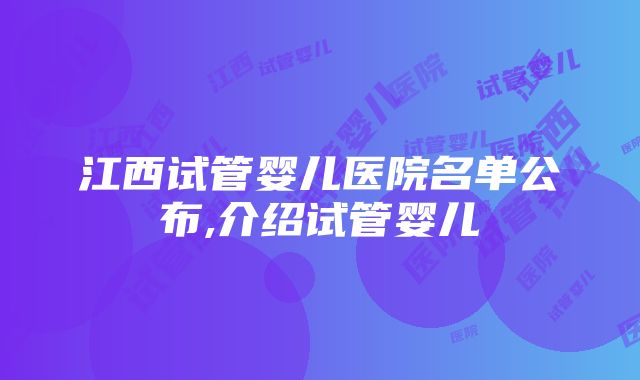 江西试管婴儿医院名单公布,介绍试管婴儿