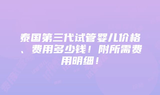 泰国第三代试管婴儿价格、费用多少钱！附所需费用明细！