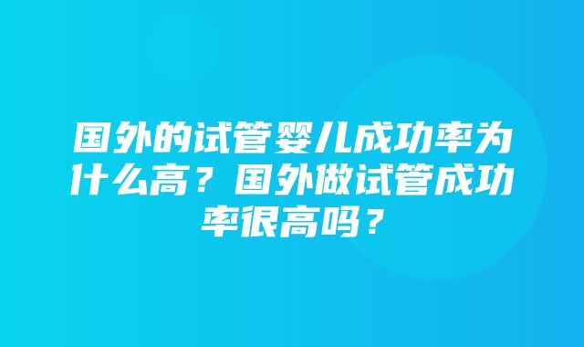 国外的试管婴儿成功率为什么高？国外做试管成功率很高吗？