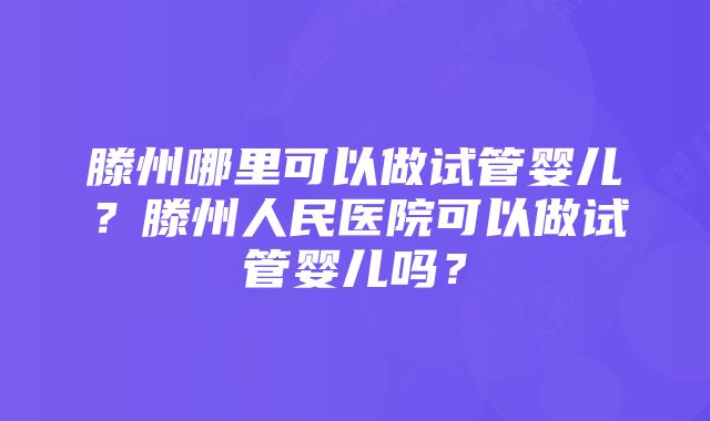 滕州哪里可以做试管婴儿？滕州人民医院可以做试管婴儿吗？