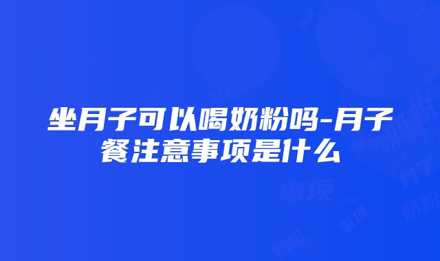 坐月子可以喝奶粉吗-月子餐注意事项是什么