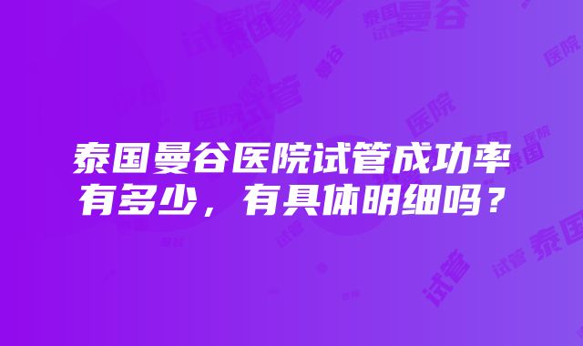 泰国曼谷医院试管成功率有多少，有具体明细吗？