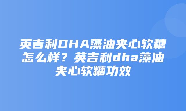 英吉利DHA藻油夹心软糖怎么样？英吉利dha藻油夹心软糖功效