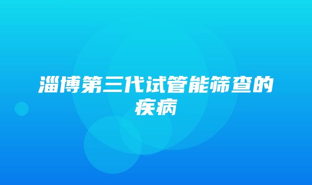 淄博第三代试管能筛查的疾病