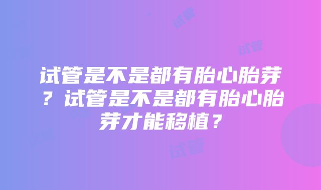 试管是不是都有胎心胎芽？试管是不是都有胎心胎芽才能移植？