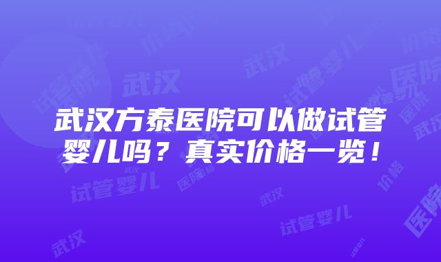 武汉方泰医院可以做试管婴儿吗？真实价格一览！