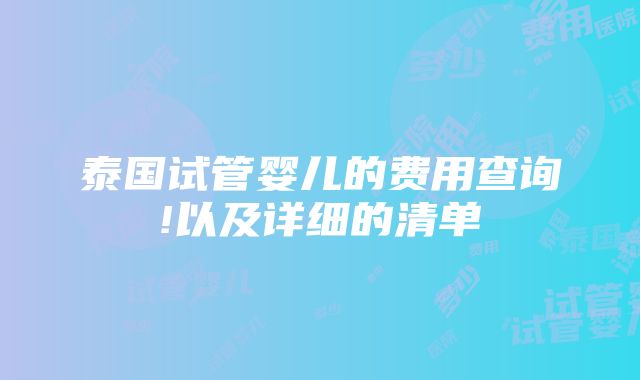 泰国试管婴儿的费用查询!以及详细的清单