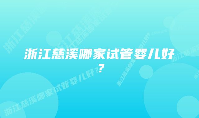 浙江慈溪哪家试管婴儿好？