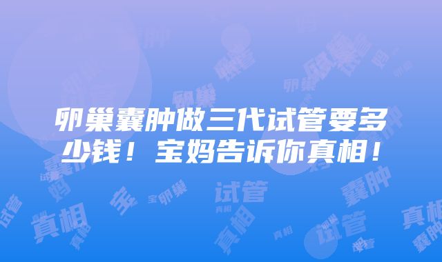 卵巢囊肿做三代试管要多少钱！宝妈告诉你真相！