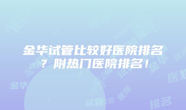 金华试管比较好医院排名？附热门医院排名！