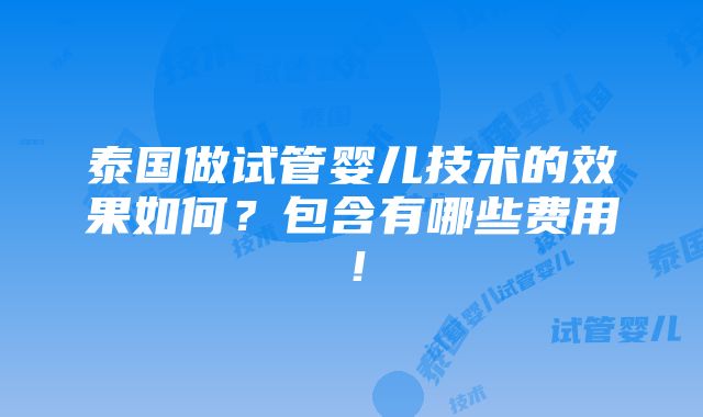 泰国做试管婴儿技术的效果如何？包含有哪些费用！