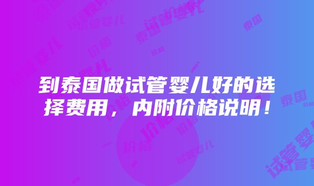 到泰国做试管婴儿好的选择费用，内附价格说明！