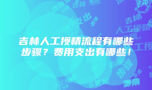 吉林人工授精流程有哪些步骤？费用支出有哪些！