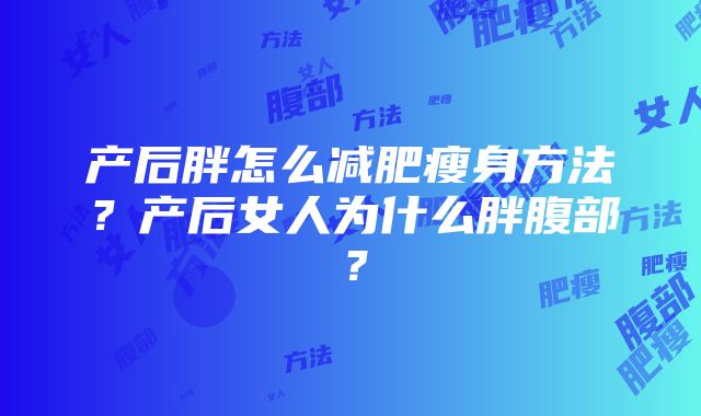 产后胖怎么减肥瘦身方法？产后女人为什么胖腹部？