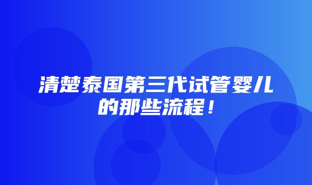 清楚泰国第三代试管婴儿的那些流程！