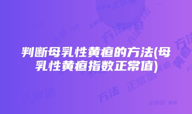 判断母乳性黄疸的方法(母乳性黄疸指数正常值)