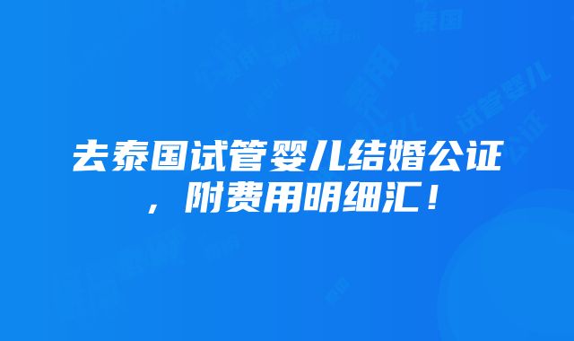 去泰国试管婴儿结婚公证，附费用明细汇！