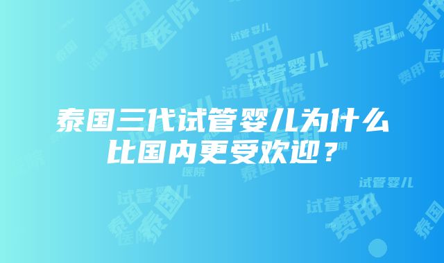 泰国三代试管婴儿为什么比国内更受欢迎？