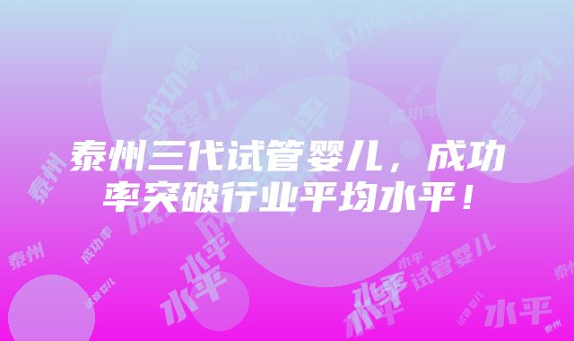 泰州三代试管婴儿，成功率突破行业平均水平！