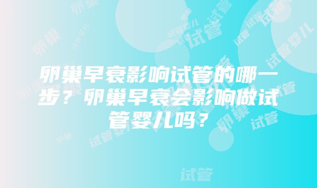 卵巢早衰影响试管的哪一步？卵巢早衰会影响做试管婴儿吗？