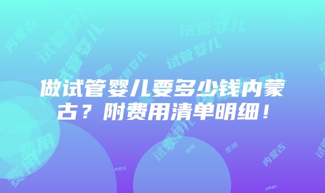 做试管婴儿要多少钱内蒙古？附费用清单明细！