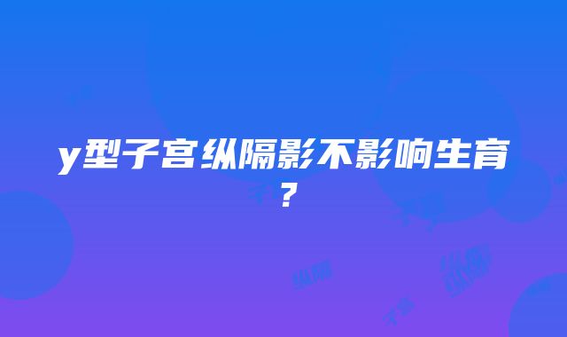 y型子宫纵隔影不影响生育？