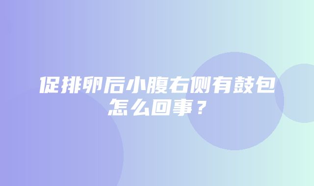 促排卵后小腹右侧有鼓包怎么回事？