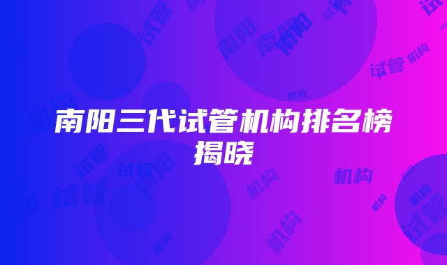 南阳三代试管机构排名榜揭晓