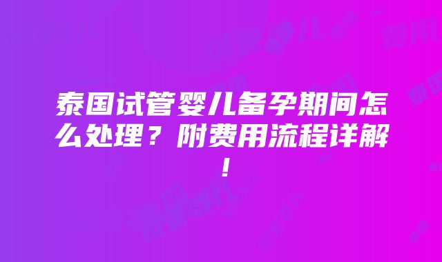 泰国试管婴儿备孕期间怎么处理？附费用流程详解！